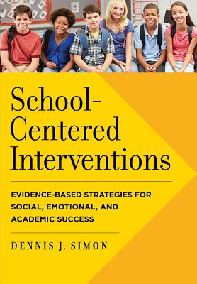 School-Centered Interventions: Evidence-Based Strategies for Social, Emotional, and Academic Success - Simon, Dennis J