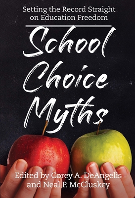 School Choice Myths: Setting the Record Straight on Education Freedom - McCluskey, Neal P (Editor), and Deangelis, Corey A (Editor)