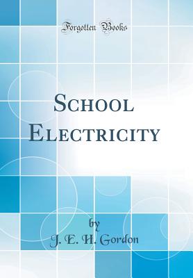 School Electricity (Classic Reprint) - Gordon, J E H