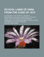 School Laws of Iowa from the Code of 1873: As Amended by the Fifteenth, Sixteenth, Seventeenth, Eighteenth, Nineteenth, Twentieth, Twenty-First and Tw - Iowa (Creator)