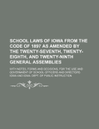 School Laws of Iowa from the Code of 1897 as Amended by the Twenty-Seventh, Twenty-Eighth, and Twenty-Ninth General Assemblies, with Notes, Forms and Decisions, for the Use and Government of School Officers and Directors