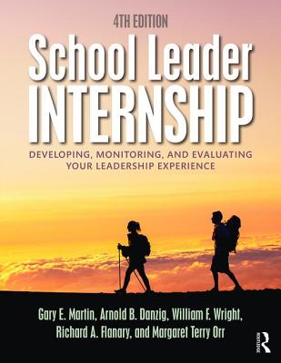 School Leader Internship: Developing, Monitoring, and Evaluating Your Leadership Experience - Martin, Gary E., and Danzig, Arnold B., and Wright, William F.