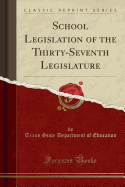 School Legislation of the Thirty-Seventh Legislature (Classic Reprint)