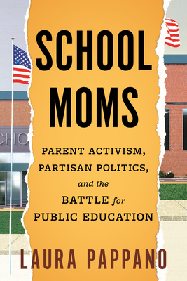 School Moms: Parent Activism, Partisan Politics, and the Battle for Public Education - Pappano, Laura