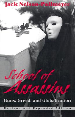 School of Assassins: Guns, Greed, and Globalization - Nelson-Pallmeyer, Jack, and Bourgeois, Roy (Foreword by)