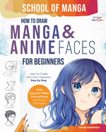 School of Manga: How To Draw Manga and Anime Faces for Beginners Learn To Create Your Own Characters Step by Step With Easy-to-Follow Instructions and Proven Techniques
