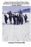 School, Scouts and Sports Day in Nain Nunatsiavut, Newfoundland and Labrador, Canada 1965-66: Photo de couverture: randonnee scout sur la glace; photos sont une gracieusete de John Penny; - Pritchard, Llewelyn, M.A.