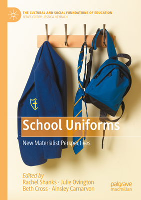 School Uniforms: New Materialist Perspectives - Shanks, Rachel (Editor), and Ovington, Julie (Editor), and Cross, Beth (Editor)