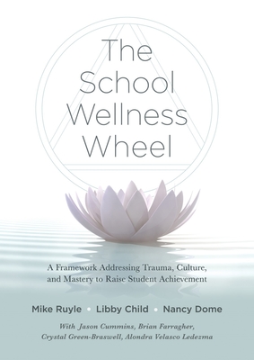 School Wellness Wheel: A Framework Addressing Trauma, Culture, and Mastery to Raise Student Achievement - Ruyle, Mike, and Child, Libby, and Dome, Nancy