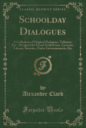 Schoolday Dialogues: A Collection of Original Dialogues, Tableaux, Etc.; Designed for School Exhibitions, Lyceums, Literary Societies, Parlor Entertainments, Etc (Classic Reprint)