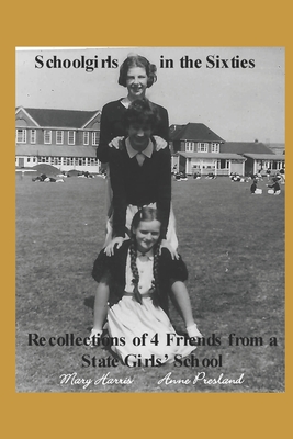 Schoolgirls in the Sixties: Recollections of 4 Friends from a State Girls' School - Presland, Anne, and Harris, Mary