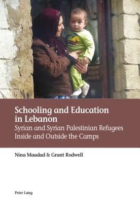 Schooling and Education in Lebanon: Syrian and Syrian Palestinian Refugees Inside and Outside the Camps - Maadad, Nina, and Rodwell, Grant