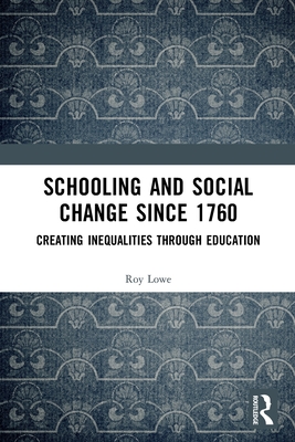 Schooling and Social Change Since 1760: Creating Inequalities through Education - Lowe, Roy