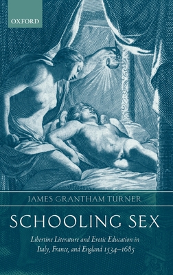 Schooling Sex: Libertine Literature and Erotic Education in Italy, France, and England 1534-1685 - Turner, James Grantham