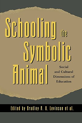 Schooling the Symbolic Animal: Social and Cultural Dimensions of Education - Levinson, Bradley A U (Editor), and Borman, Kathryn M (Editor), and Eisenhart, Margaret (Editor)