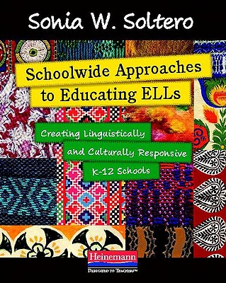 Schoolwide Approaches to Educating ELLs: Creating Linguistically and Culturally Responsive K-12 Schools - Soltero, Sonia