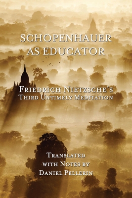Schopenhauer as Educator: Nietzsche's Third Untimely Meditation - Pellerin, Daniel (Translated by), and Nietzsche, Friedrich Wilhelm