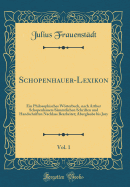 Schopenhauer-Lexikon, Vol. 1: Ein Philosophisches Wrterbuch, Nach Arthur Schopenhauers Smmtlichen Schriften Und Handschriften Nachlass Bearbeitet; Aberglaube Bis Jury (Classic Reprint)