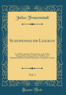 Schopenhauer-Lexikon, Vol. 1: Ein Philosophisches Wrterbuch, Nach Arthur Schopenhauers Smmtlichen Schriften Und Handschriftlichem Nachla Bearbeitet; Aberglaube Bis Jury (Classic Reprint)