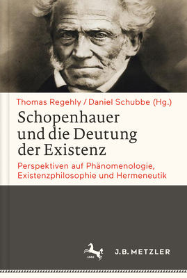 Schopenhauer Und Die Deutung Der Existenz: Perspektiven Auf Phanomenologie, Existenzphilosophie Und Hermeneutik - Regehly, Thomas (Editor), and Schubbe, Daniel (Editor)