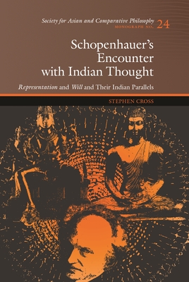 Schopenhauer's Encounter with Indian Thought: Representation and Will and Their Indian Parallels - Cross, Stephen