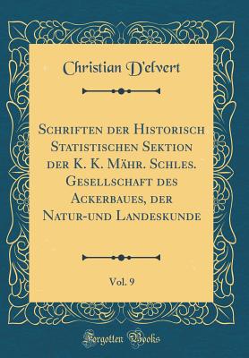 Schriften Der Historisch Statistischen Sektion Der K. K. Mhr. Schles. Gesellschaft Des Ackerbaues, Der Natur-Und Landeskunde, Vol. 9 (Classic Reprint) - D'Elvert, Christian