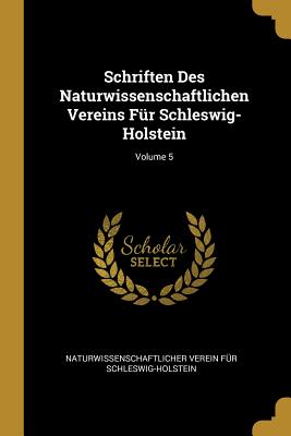 Schriften Des Naturwissenschaftlichen Vereins F?r Schleswig-Holstein; Volume 5 - Schleswig-Holstein, Naturwissenschaftlic