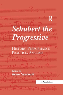 Schubert the Progressive: History, Performance Practice, Analysis - Newbould, Brian (Editor)