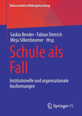 Schule als Fall: Institutionelle und organisationale Ausformungen - Bender, Saskia (Editor), and Dietrich, Fabian (Editor), and Silkenbeumer, Mirja (Editor)