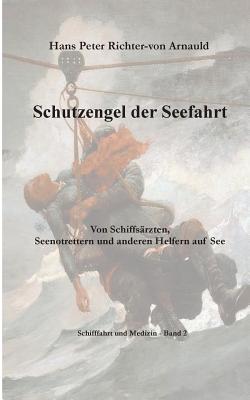 Schutzengel der Seefahrt: Von Schiffs?rzten, Seenotrettern und anderen Helfern zur See - Richter-Von Arnauld, Hans Peter