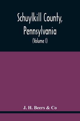 Schuylkill County, Pennsylvania; Genealogy--Family History--Biography; Containing Historical Sketches Of Old Families And Of Representative And Prominent Citizens, Past And Present (Volume I) - Beers & Co, J H