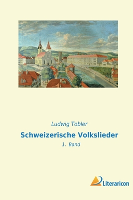 Schweizerische Volkslieder: 1. Band - Tobler, Ludwig