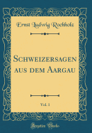 Schweizersagen Aus Dem Aargau, Vol. 1 (Classic Reprint)