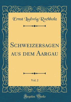 Schweizersagen Aus Dem Aargau, Vol. 2 (Classic Reprint) - Rochholz, Ernst Ludwig