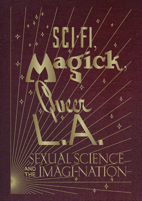 Sci-Fi, Magick, Queer L.A.: Sexual Science and the Imagi-Nation - Filreis, Kelly (Editor), and Johnson, Alexis Bard (Editor), and Montagano, Bethany (Foreword by)