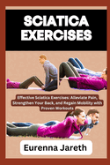 Sciatica Exercises: Effective Sciatica Exercises: Alleviate Pain, Strengthen Your Back, and Regain Mobility with Proven Workouts