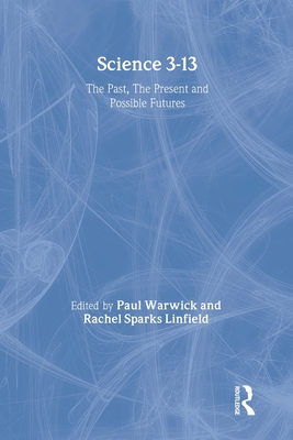 Science 3-13: The Past, The Present and Possible Futures - Linfield, Rachel Sparks (Editor), and Warwick, Paul (Editor)