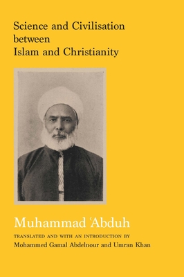 Science and Civilisation between Islam and Christianity - Abduh, Muhammad, and Abdelnour, Mohamed Gamal (Translated by), and Khan, Umran (Translated by)