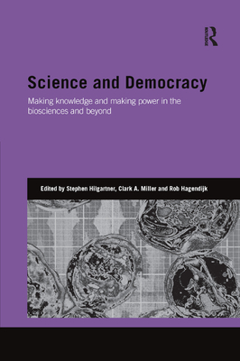 Science and Democracy: Making Knowledge and Making Power in the Biosciences and Beyond - Hilgartner, Stephen (Editor), and Miller, Clark (Editor), and Hagendijk, Rob (Editor)