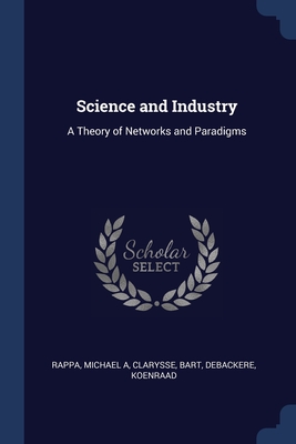 Science and Industry: A Theory of Networks and Paradigms - Rappa, Michael A, and Clarysse, Bart, and Debackere, Koenraad