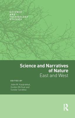 Science and Narratives of Nature: East and West - Kanjirakkat, Jobin M. (Editor), and McOuat, Gordon (Editor), and Sarukkai, Sundar (Editor)