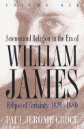 Science and Religion in the Era of William James: Volume 1, Eclipse of Certainty, 1820-1880