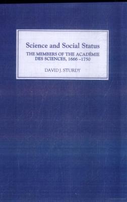 Science and Social Status: The Members of the Academie Des Sciences 1666-1750 - Sturdy, David J