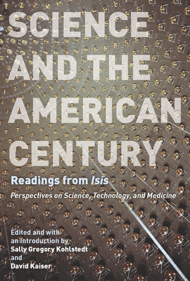 Science and the American Century: Readings from Isis - Kohlstedt, Sally Gregory, Professor (Editor), and Kaiser, David (Editor)