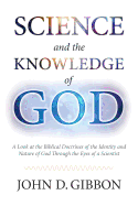 Science and the Knowledge of God: A Look at the Biblical Doctrines of the Identity and Nature of God Through the Eyes of a Scientist.