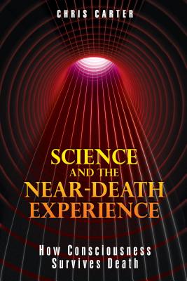Science and the Near-Death Experience: How Consciousness Survives Death - Carter, Chris, Dr.