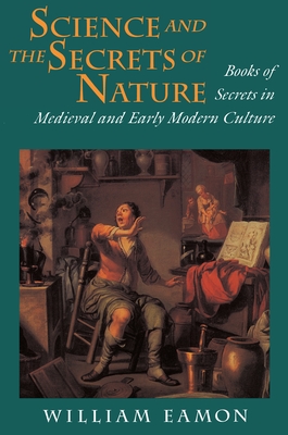 Science and the Secrets of Nature: Books of Secrets in Medieval and Early Modern Culture - Eamon, William
