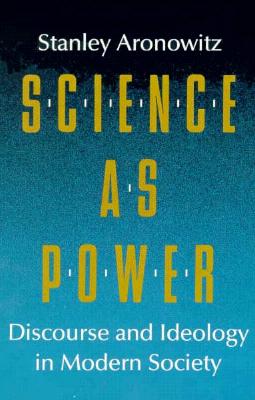 Science as Power: Discourse and Ideology in Modern Society - Aronowitz, Stanley, Professor