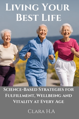 Science-Based Strategies for Fulfillment, Wellbeing and Vitality at Every Age.: Living Your Best Life - H a, Clara
