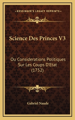 Science Des Princes V3: Ou Considerations Politiques Sur Les Coups D'Etat (1752) - Naude, Gabriel